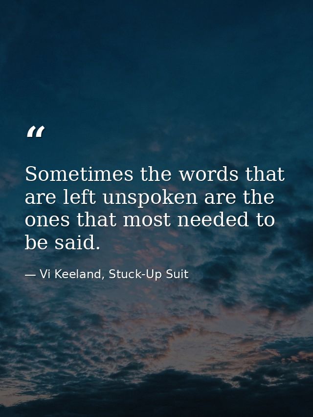 Sometimes the words that are left unspoken are the ones that most needed to be said. — Vi Keeland, Stuck-Up Suit