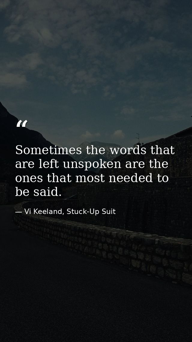 Sometimes the words that are left unspoken are the ones that most needed to be said. — Vi Keeland, Stuck-Up Suit