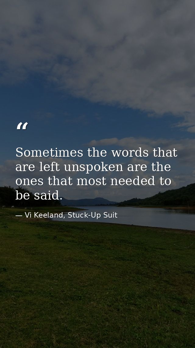 Sometimes the words that are left unspoken are the ones that most needed to be said. — Vi Keeland, Stuck-Up Suit