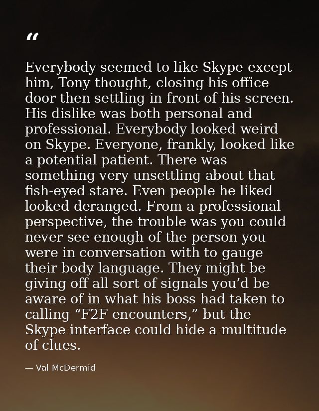 Everybody seemed to like Skype except him, Tony thought, closing his office door then settling in front of his screen. H — Val McDermid