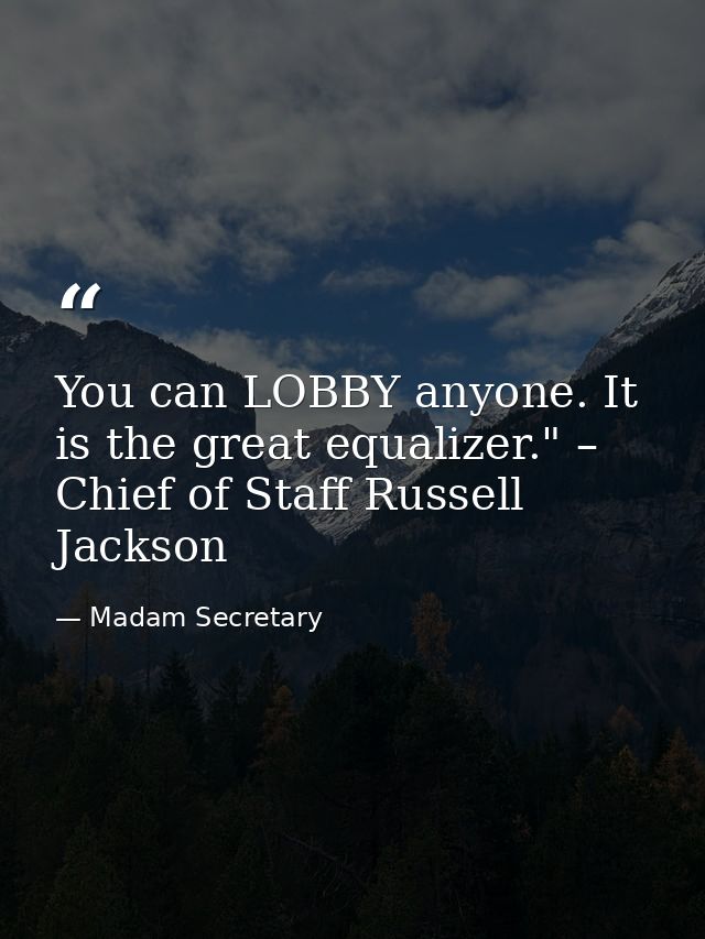 You can LOBBY anyone. It is the great equalizer." – Chief of Staff Russell Jackson — Madam Secretary