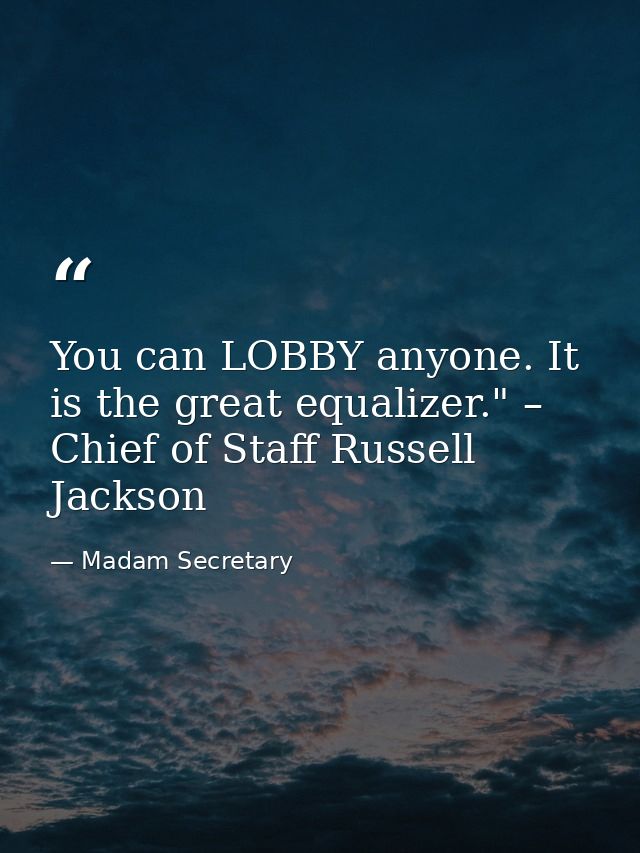 You can LOBBY anyone. It is the great equalizer." – Chief of Staff Russell Jackson — Madam Secretary