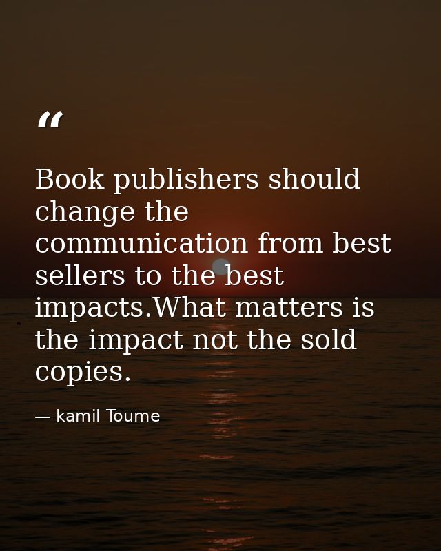Book publishers should change the communication from best sellers to the best impacts.What matters is the impact not the — kamil Toume