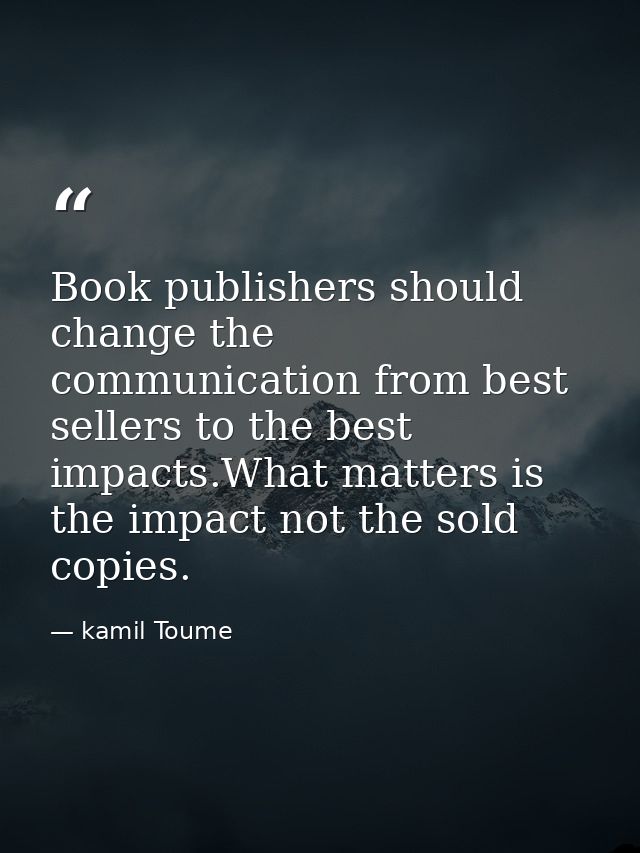 Book publishers should change the communication from best sellers to the best impacts.What matters is the impact not the — kamil Toume