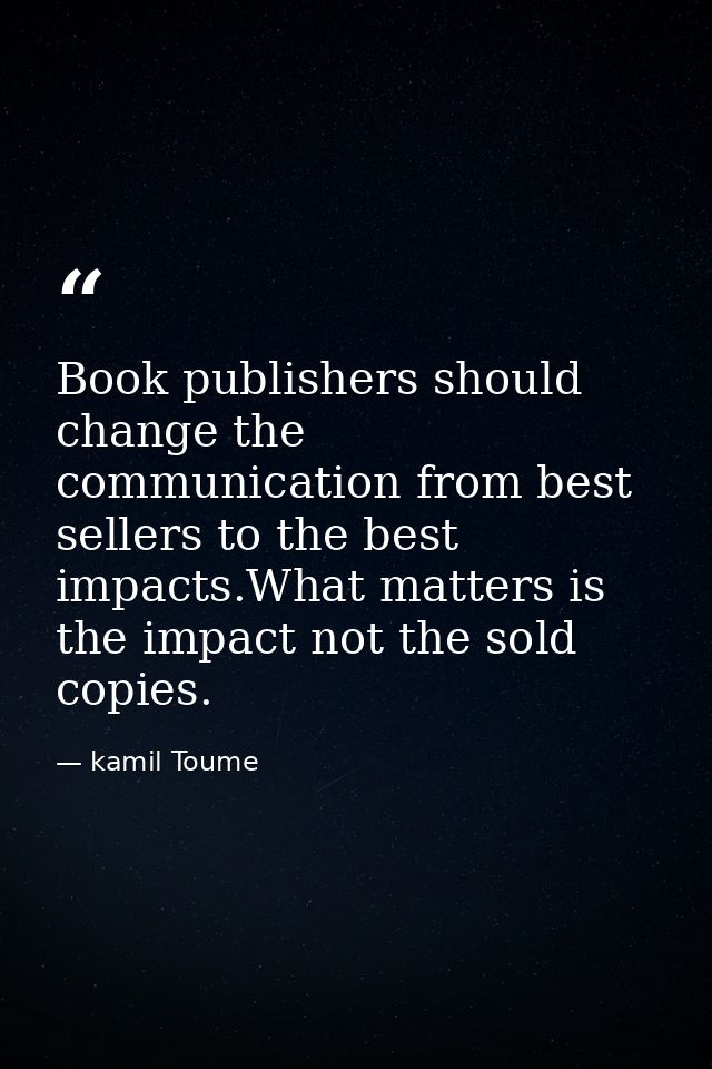 Book publishers should change the communication from best sellers to the best impacts.What matters is the impact not the — kamil Toume