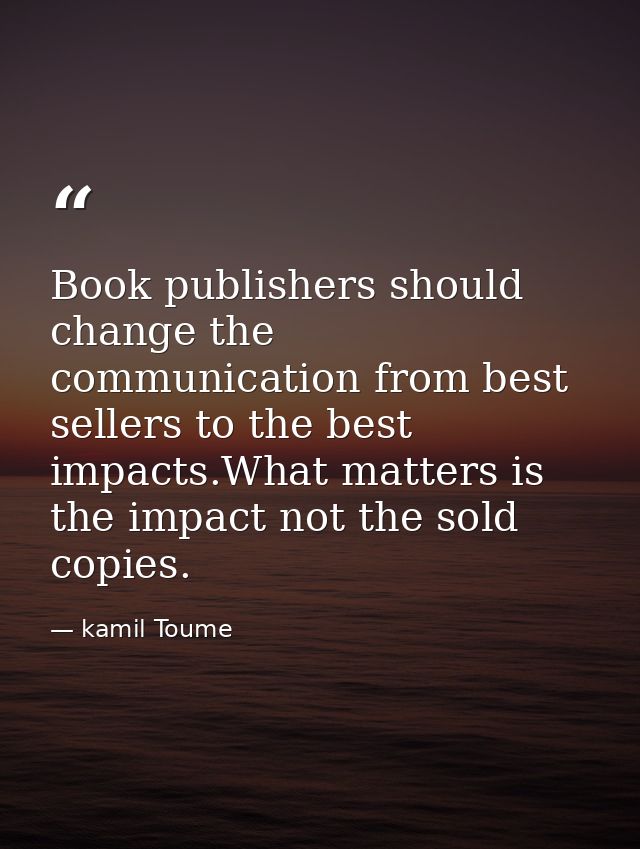 Book publishers should change the communication from best sellers to the best impacts.What matters is the impact not the — kamil Toume