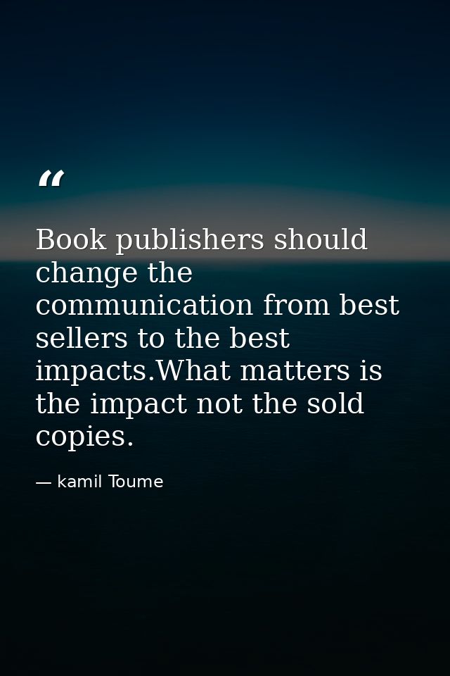 Book publishers should change the communication from best sellers to the best impacts.What matters is the impact not the — kamil Toume