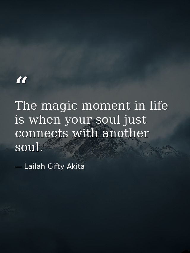 The magic moment in life is when your soul just connects with another soul. — Lailah Gifty Akita