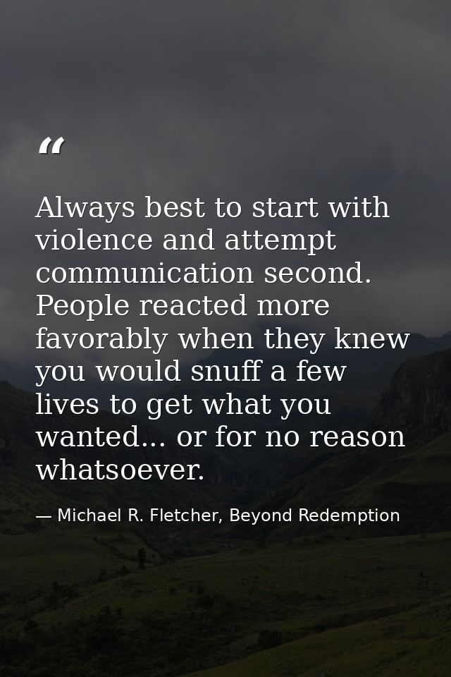 Always best to start with violence and attempt communication second. People reacted more favorably when they knew you wo — Michael R. Fletcher, Beyond Redemption