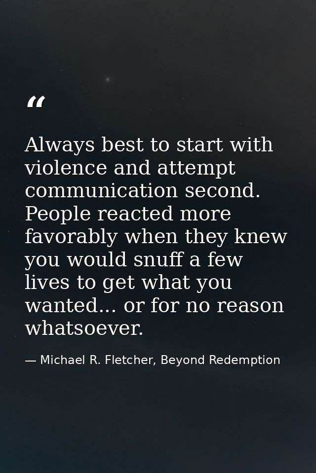 Always best to start with violence and attempt communication second. People reacted more favorably when they knew you wo — Michael R. Fletcher, Beyond Redemption