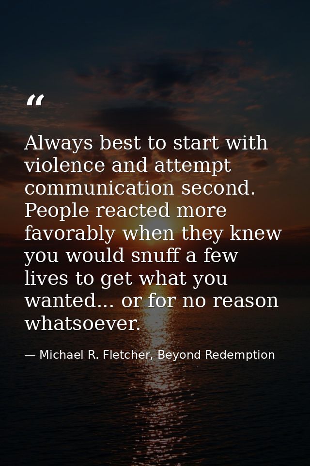 Always best to start with violence and attempt communication second. People reacted more favorably when they knew you wo — Michael R. Fletcher, Beyond Redemption