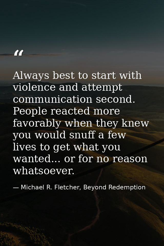 Always best to start with violence and attempt communication second. People reacted more favorably when they knew you wo — Michael R. Fletcher, Beyond Redemption