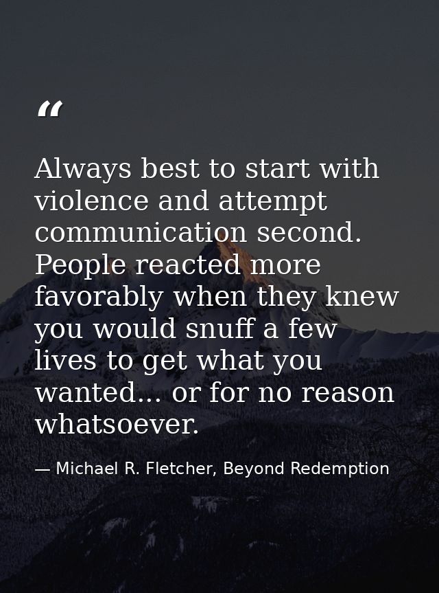 Always best to start with violence and attempt communication second. People reacted more favorably when they knew you wo — Michael R. Fletcher, Beyond Redemption