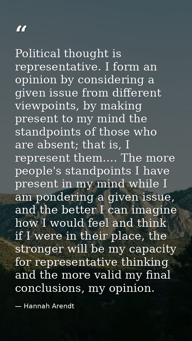 Political thought is representative. I form an opinion by considering a given issue from different viewpoints, by making — Hannah Arendt