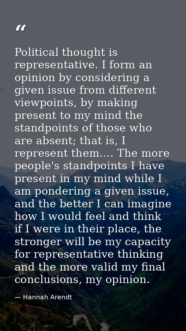 Political thought is representative. I form an opinion by considering a given issue from different viewpoints, by making — Hannah Arendt