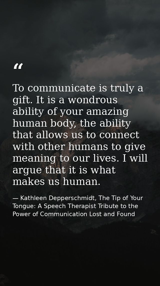 To communicate is truly a gift. It is a wondrous ability of your amazing human body, the ability that allows us to conne — Kathleen Depperschmidt, The Tip of Your Tongue: A Speech Therapist Tribute to the Power of Communication Lost and Found
