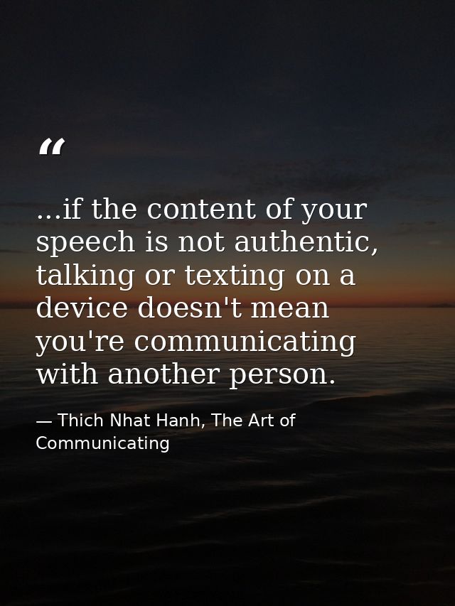 ...if the content of your speech is not authentic, talking or texting on a device doesn't mean you're communicating with — Thich Nhat Hanh, The Art of Communicating