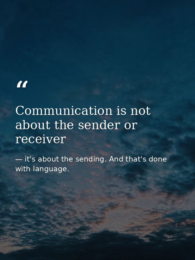 Communication is not about the sender or receiver — it's about the sending. And that's done with language.
