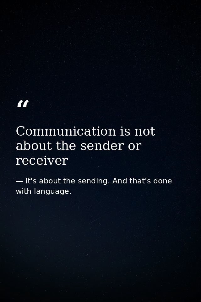 Communication is not about the sender or receiver — it's about the sending. And that's done with language.