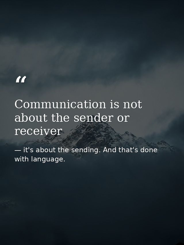 Communication is not about the sender or receiver — it's about the sending. And that's done with language.