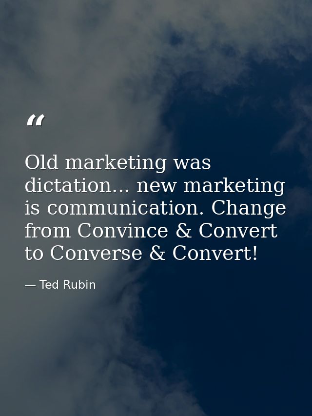 Old marketing was dictation... new marketing is communication. Change from Convince & Convert to Converse & Convert! — Ted Rubin