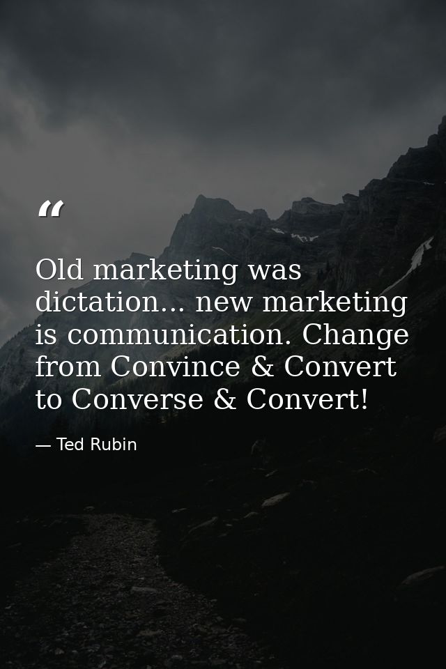 Old marketing was dictation... new marketing is communication. Change from Convince & Convert to Converse & Convert! — Ted Rubin