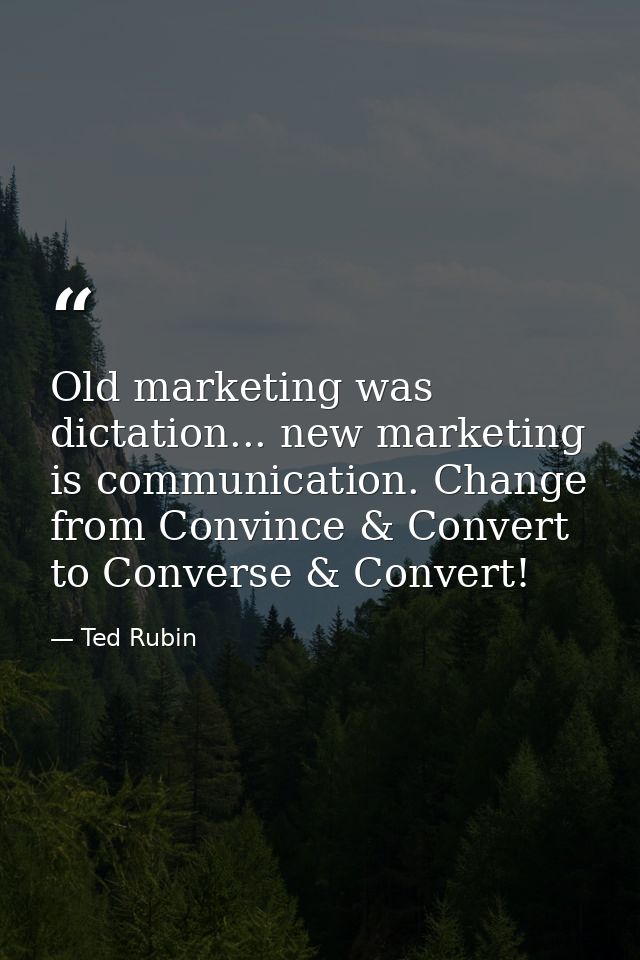 Old marketing was dictation... new marketing is communication. Change from Convince & Convert to Converse & Convert! — Ted Rubin