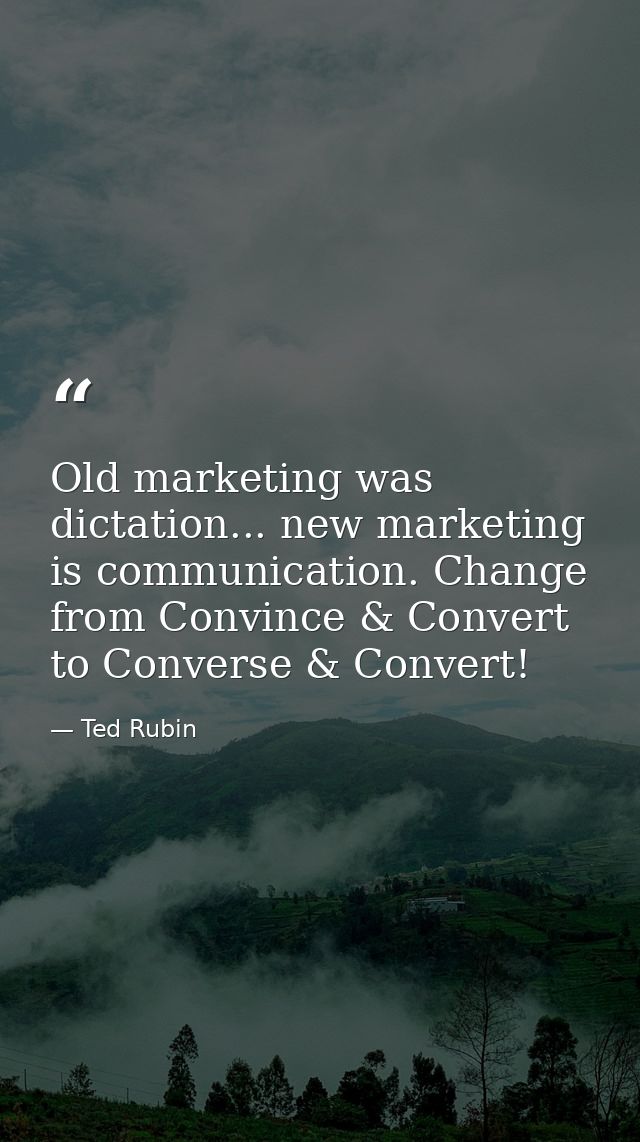 Old marketing was dictation... new marketing is communication. Change from Convince & Convert to Converse & Convert! — Ted Rubin