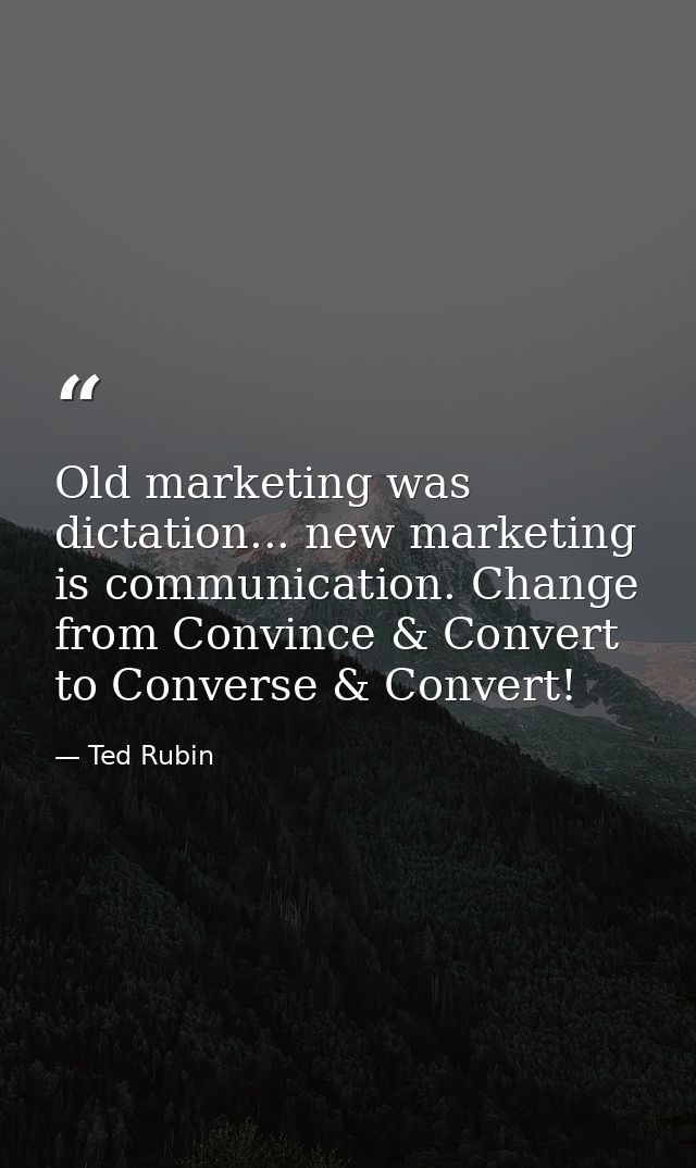 Old marketing was dictation... new marketing is communication. Change from Convince & Convert to Converse & Convert! — Ted Rubin