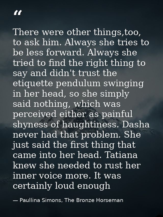 There were other things,too, to ask him. Always she tries to be less forward. Always she tried to find the right thing t — Paullina Simons, The Bronze Horseman