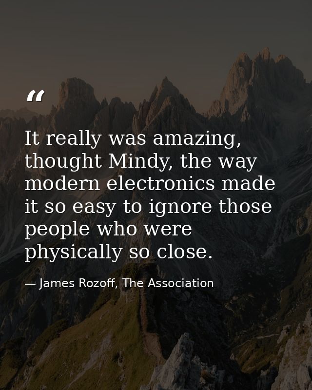 It really was amazing, thought Mindy, the way modern electronics made it so easy to ignore those people who were physica — James Rozoff, The Association