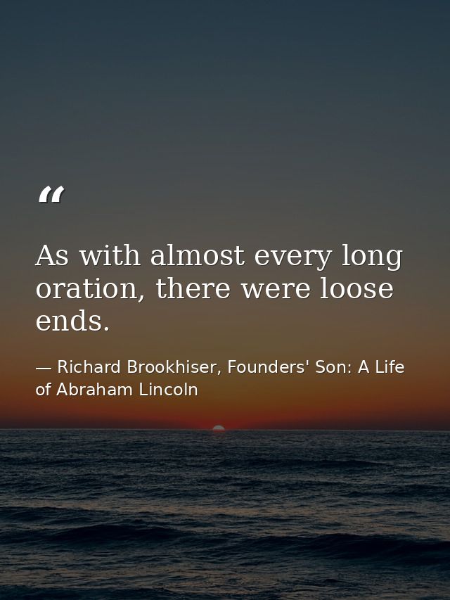 As with almost every long oration, there were loose ends. — Richard Brookhiser, Founders' Son: A Life of Abraham Lincoln