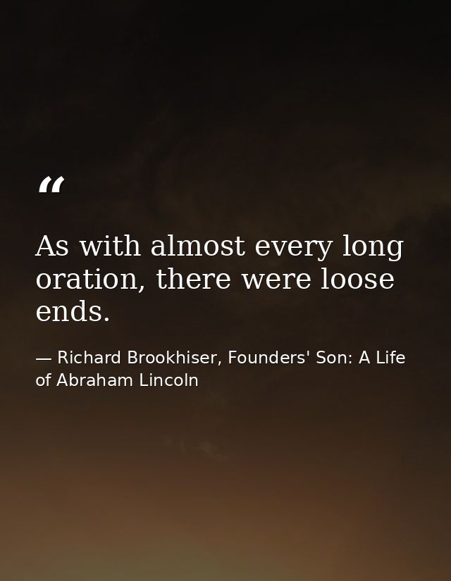 As with almost every long oration, there were loose ends. — Richard Brookhiser, Founders' Son: A Life of Abraham Lincoln