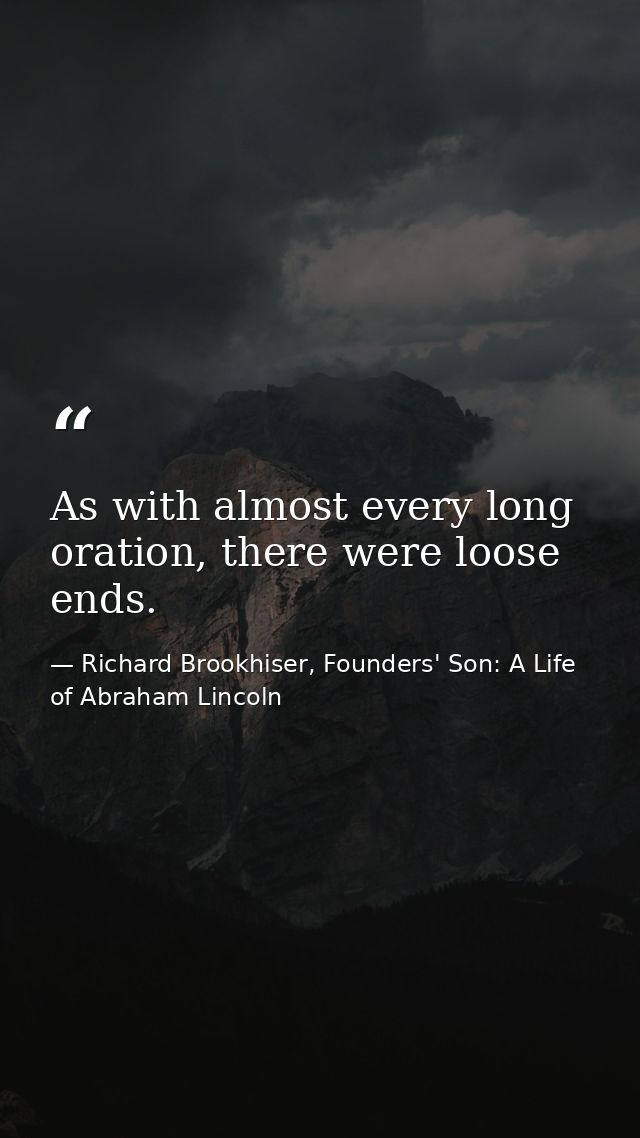 As with almost every long oration, there were loose ends. — Richard Brookhiser, Founders' Son: A Life of Abraham Lincoln