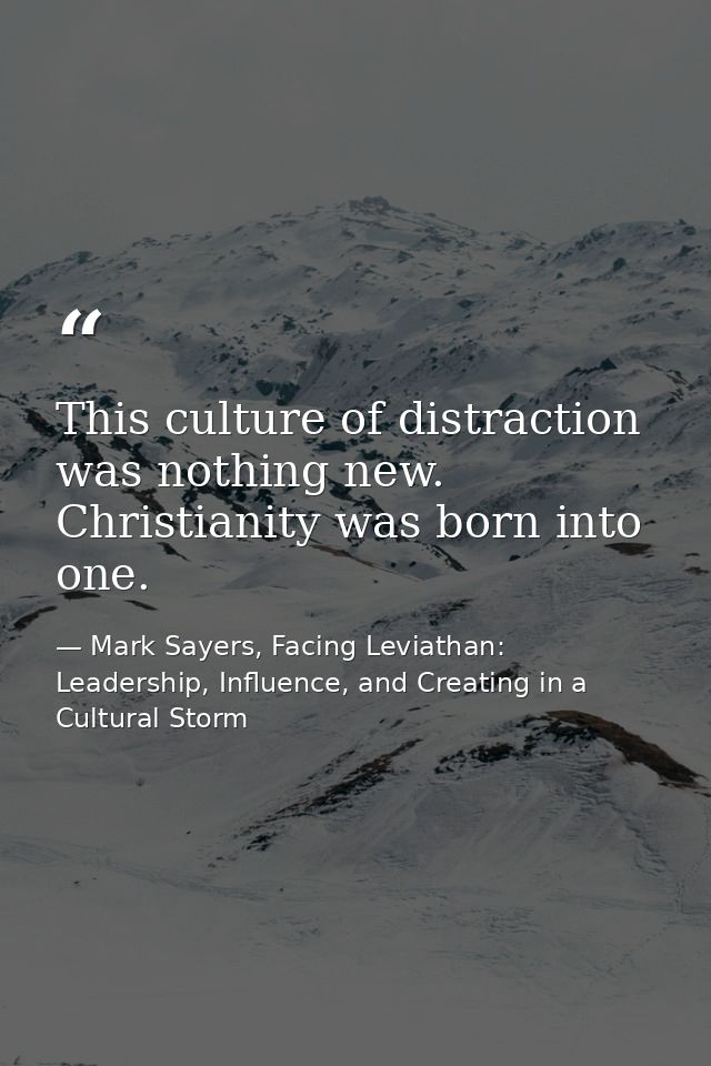 This culture of distraction was nothing new. Christianity was born into one. — Mark Sayers, Facing Leviathan: Leadership, Influence, and Creating in a Cultural Storm