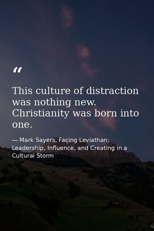 This culture of distraction was nothing new. Christianity was born into one. — Mark Sayers, Facing Leviathan: Leadership, Influence, and Creating in a Cultural Storm