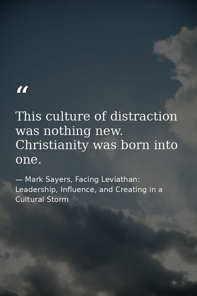 This culture of distraction was nothing new. Christianity was born into one. — Mark Sayers, Facing Leviathan: Leadership, Influence, and Creating in a Cultural Storm
