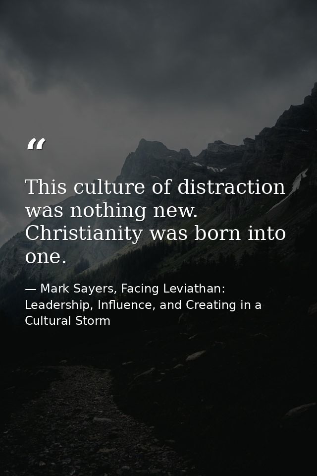 This culture of distraction was nothing new. Christianity was born into one. — Mark Sayers, Facing Leviathan: Leadership, Influence, and Creating in a Cultural Storm
