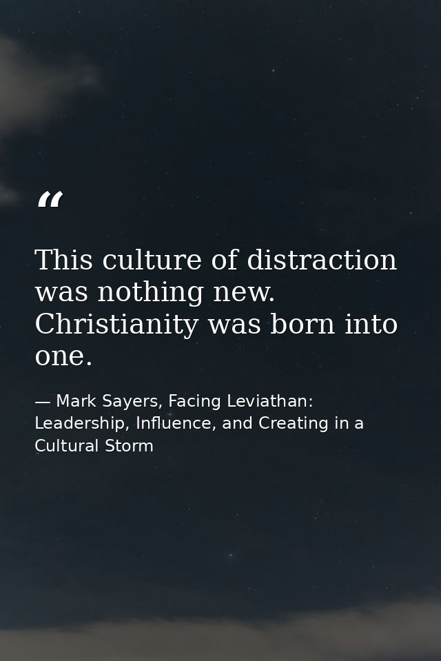 This culture of distraction was nothing new. Christianity was born into one. — Mark Sayers, Facing Leviathan: Leadership, Influence, and Creating in a Cultural Storm