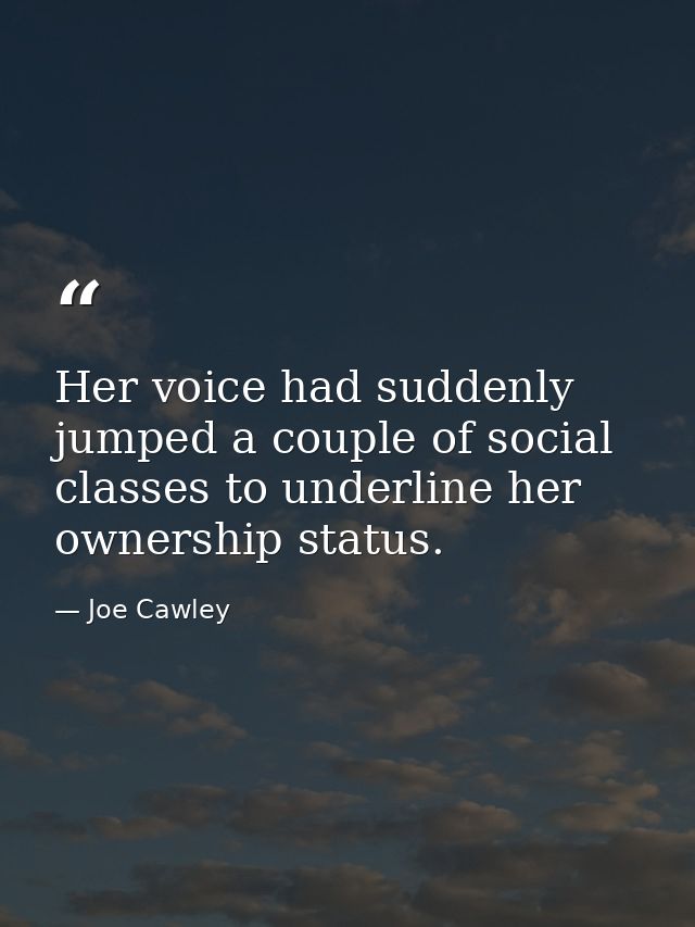 Her voice had suddenly jumped a couple of social classes to underline her ownership status. — Joe Cawley
