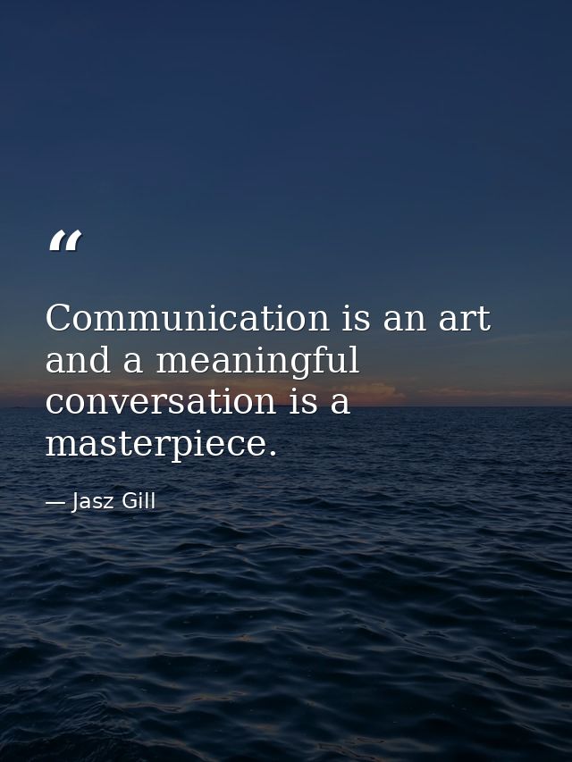 Communication is an art and a meaningful conversation is a masterpiece. — Jasz Gill