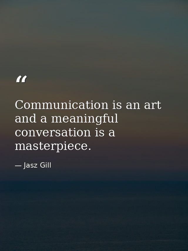 Communication is an art and a meaningful conversation is a masterpiece. — Jasz Gill