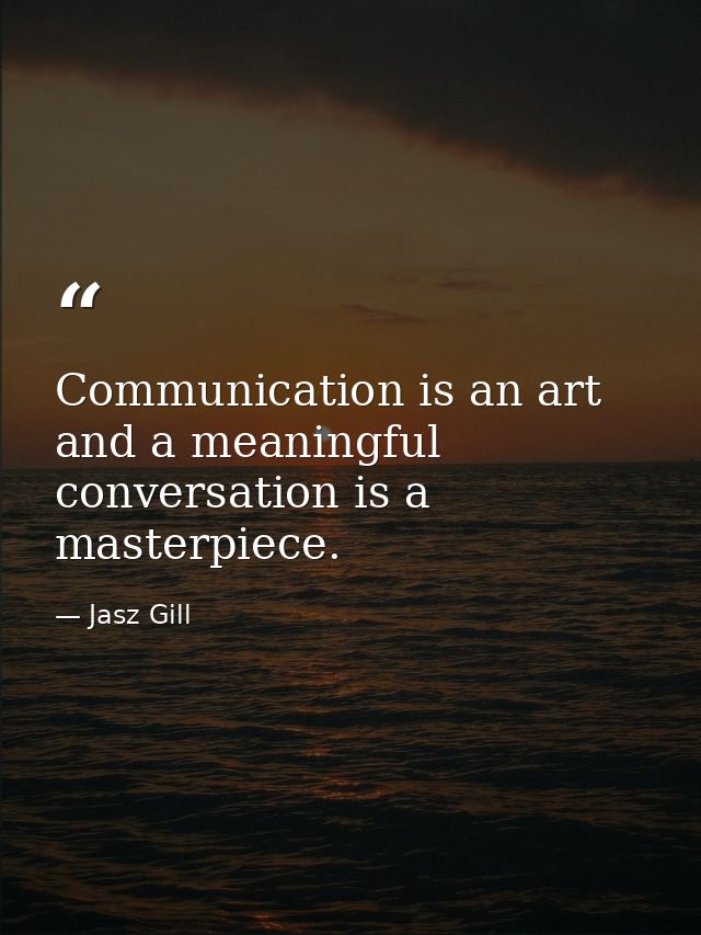 Communication is an art and a meaningful conversation is a masterpiece. — Jasz Gill