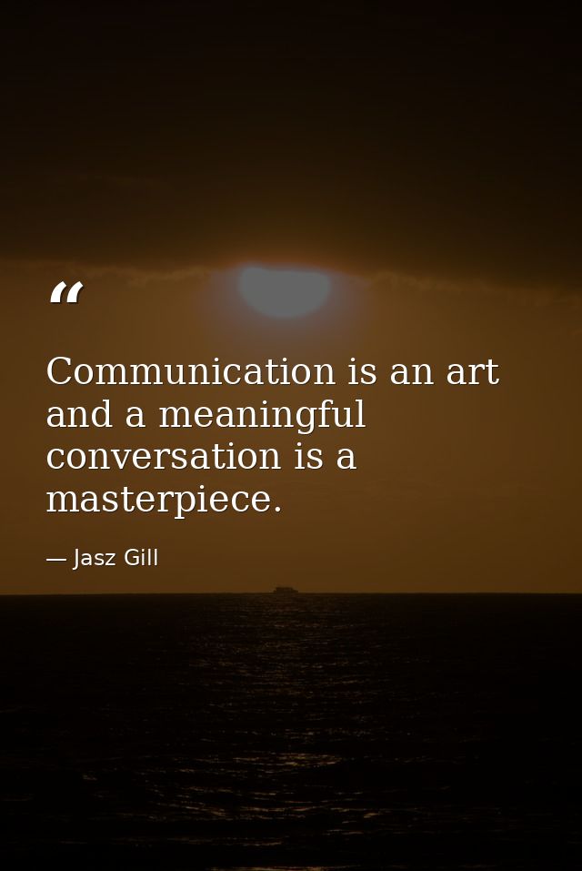 Communication is an art and a meaningful conversation is a masterpiece. — Jasz Gill