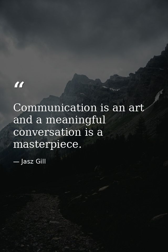 Communication is an art and a meaningful conversation is a masterpiece. — Jasz Gill