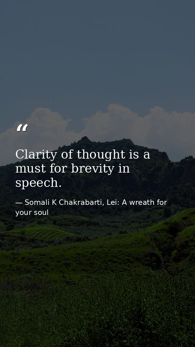 Clarity of thought is a must for brevity in speech. — Somali K Chakrabarti, Lei: A wreath for your soul