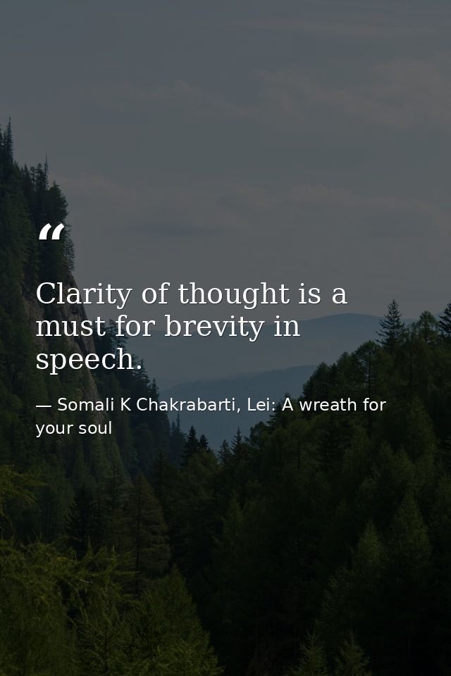 Clarity of thought is a must for brevity in speech. — Somali K Chakrabarti, Lei: A wreath for your soul