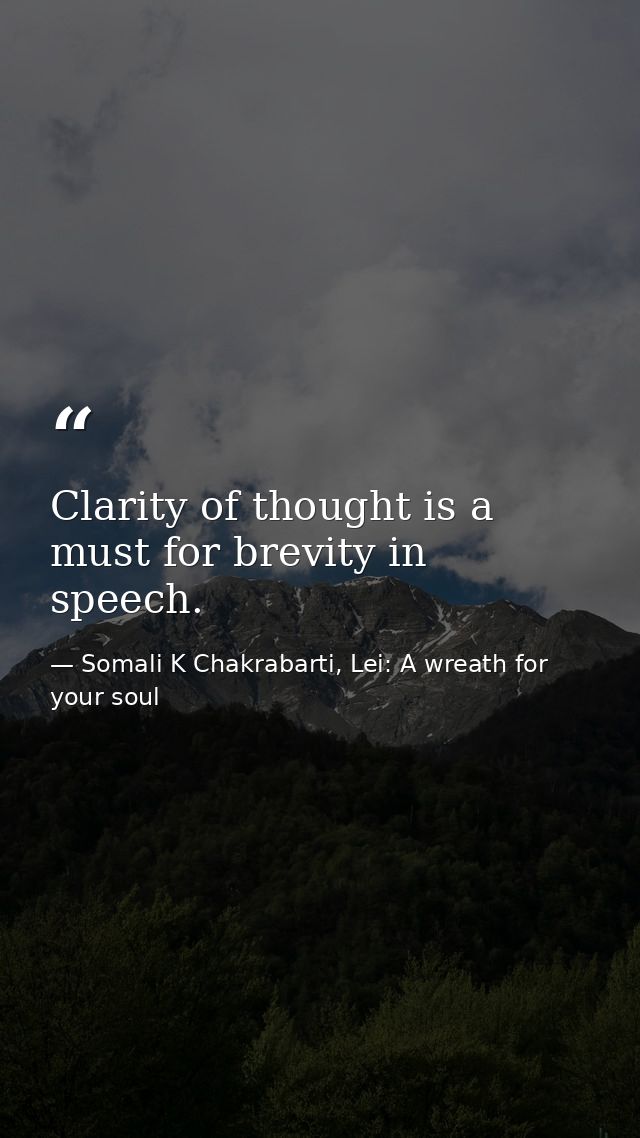 Clarity of thought is a must for brevity in speech. — Somali K Chakrabarti, Lei: A wreath for your soul