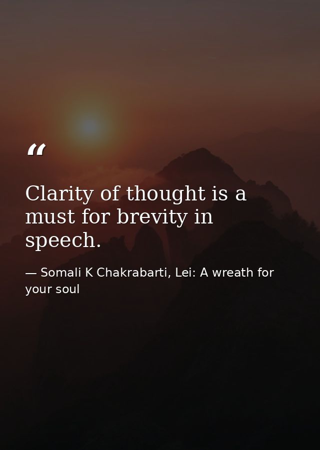 Clarity of thought is a must for brevity in speech. — Somali K Chakrabarti, Lei: A wreath for your soul