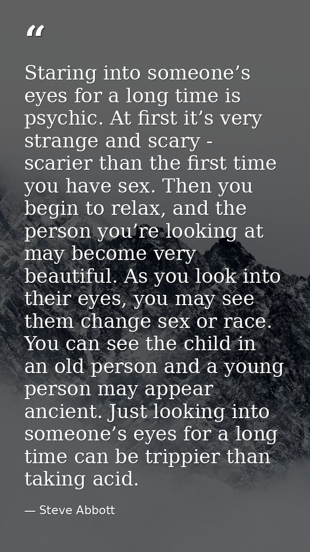 Staring into someone’s eyes for a long time is psychic. At first it’s very strange and scary - scarier than the first ti — Steve Abbott